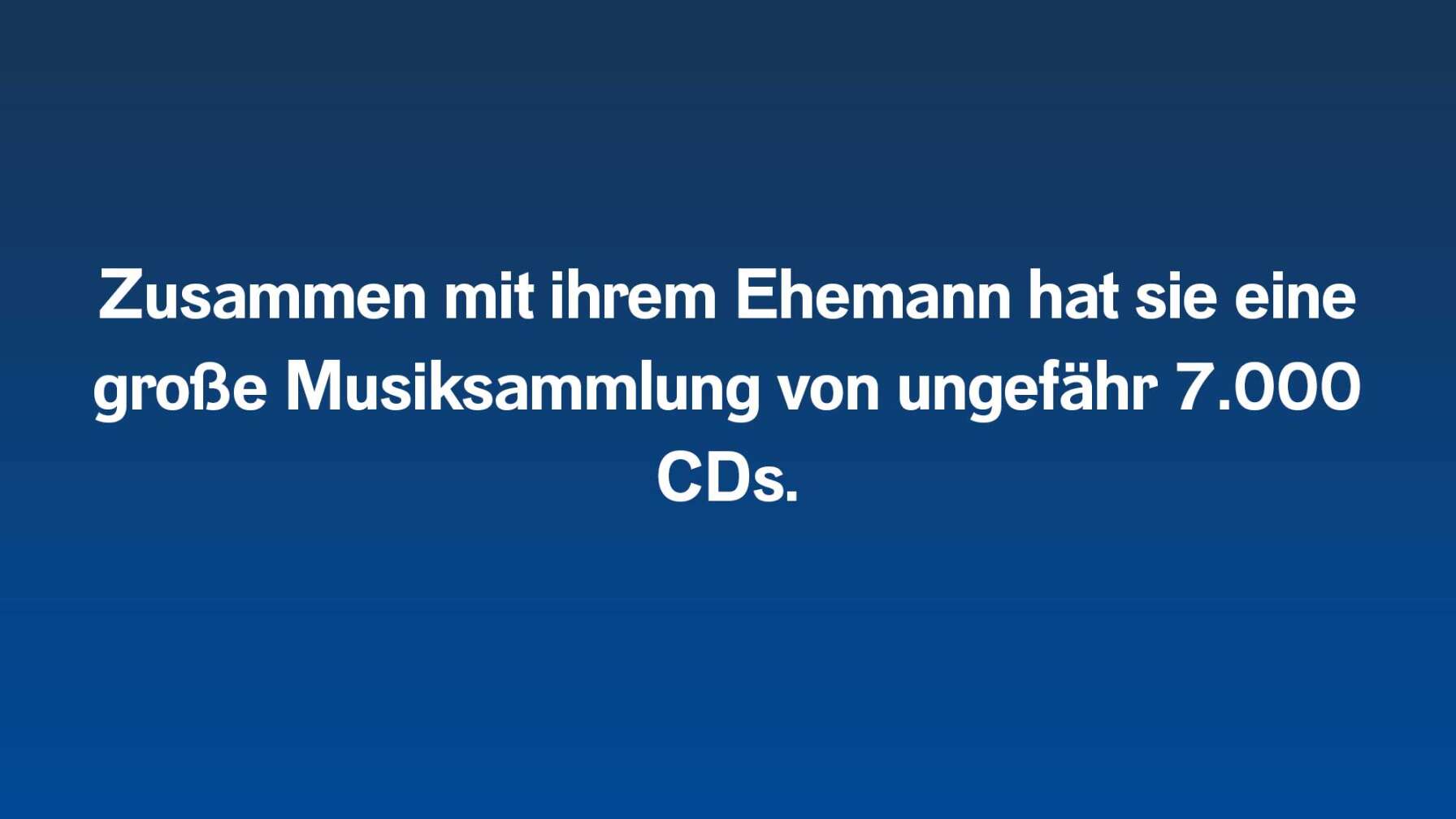 Zusammen mit ihrem Ehemann hat sie eine große Musiksammlung von ungefähr 7.000 CDs.