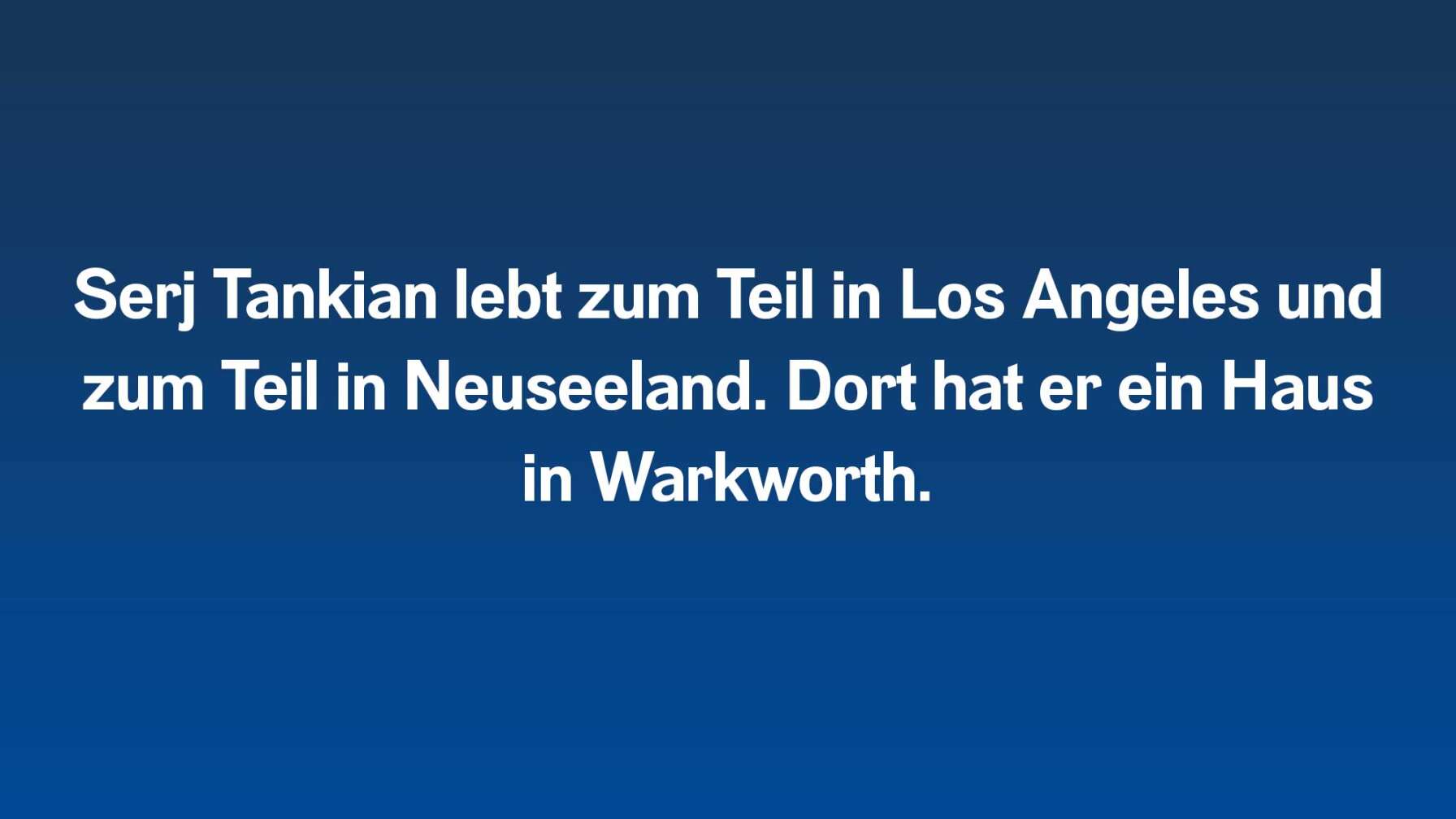 Serj Tankian lebt zum Teil in Los Angeles und zum Teil in Neuseeland. Dort hat er ein Haus in Warkworth.