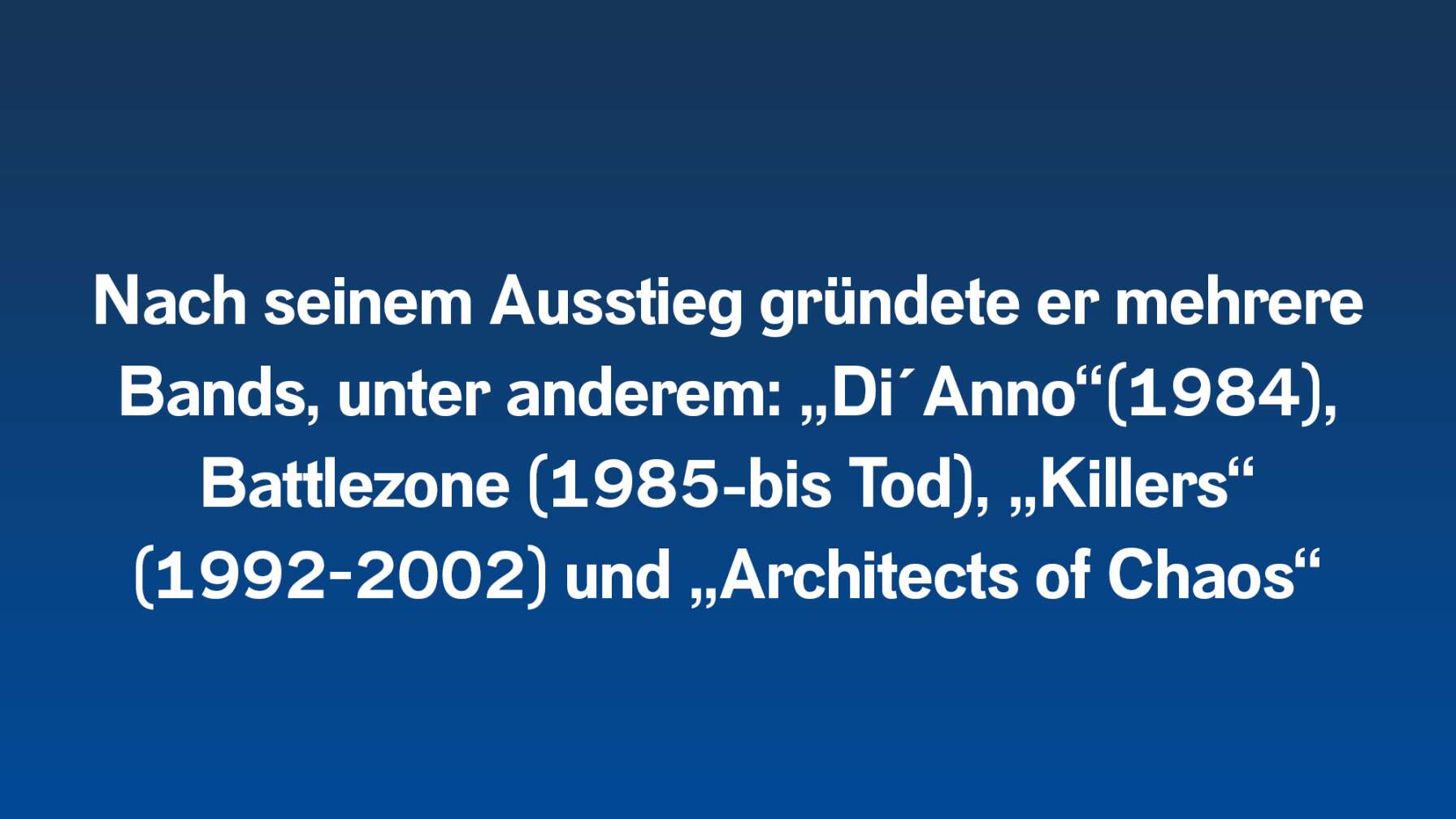 Nach seinem Ausstieg gründete er mehrere Bands, unter anderem: „Di´Anno“(1984), Battlezone (1985-bis Tod), „Killers“ (1992-2002) und „Architects of Chaos“